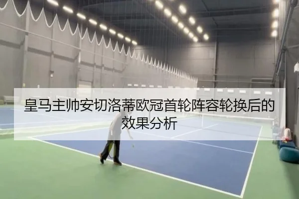 皇马主帅安切洛蒂欧冠首轮阵容轮换后的效果分析